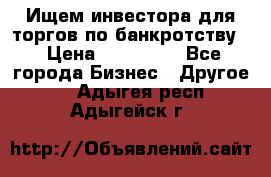 Ищем инвестора для торгов по банкротству. › Цена ­ 100 000 - Все города Бизнес » Другое   . Адыгея респ.,Адыгейск г.